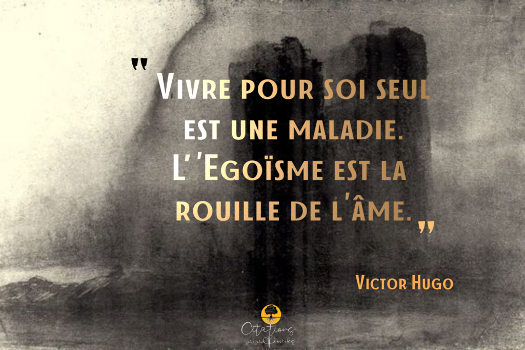 Vivre pour soi seul est une maladie. L’Égoïsme est la
