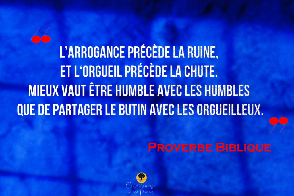 L'arrogance Précède La Ruine Et L'orgueil Précède La Chute L’arrogance précède la ruine, et l‘orgueil précède la chute. Mieux vaut