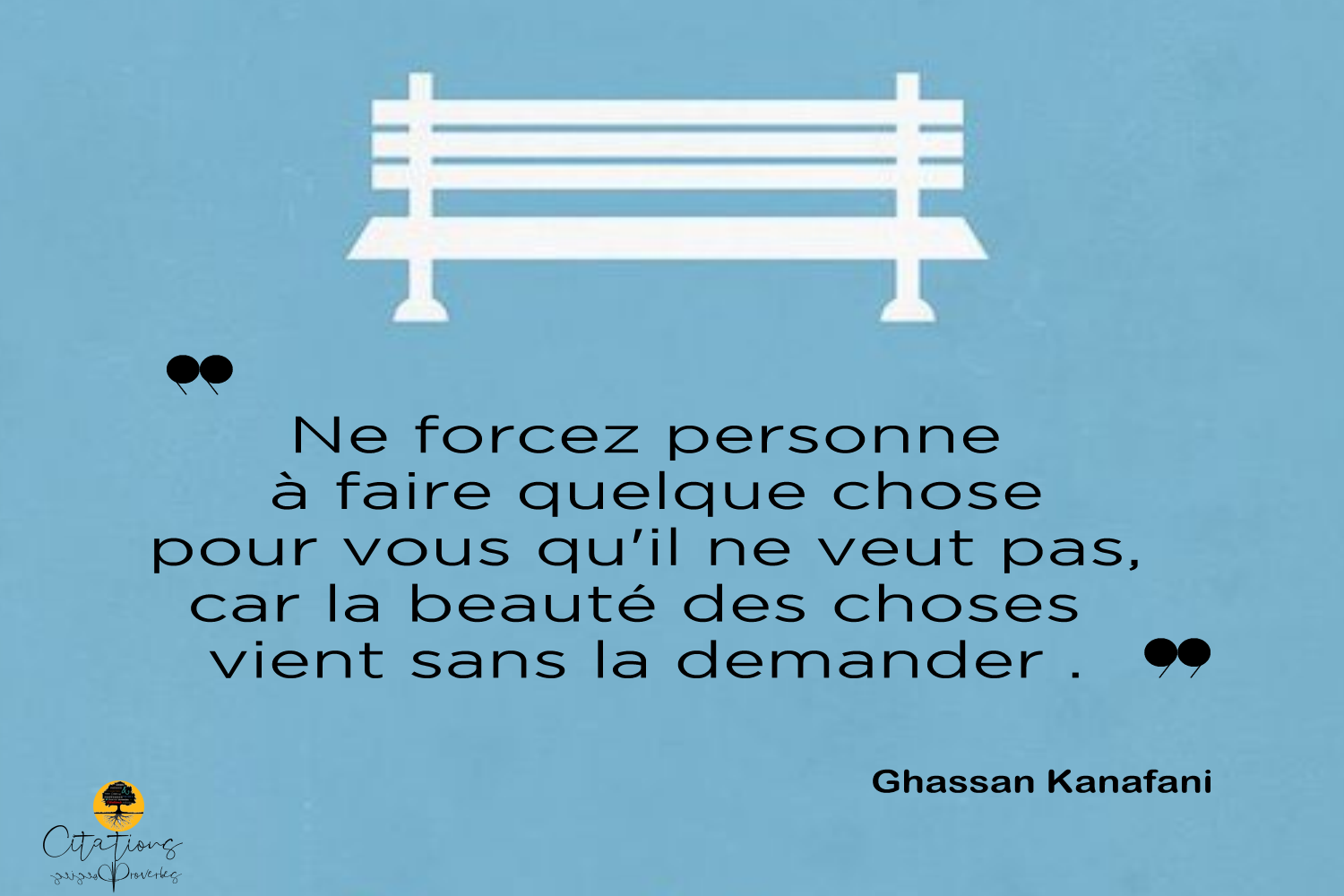 Ne forcez personne à faire quelque chose pour vous qu'il ne veut pas, car la beauté des choses
