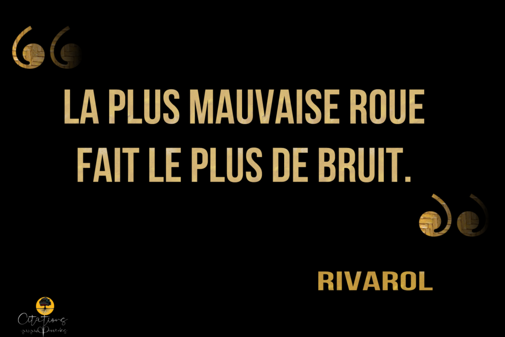 La plus mauvaise roue fait le plus de bruit. Citations